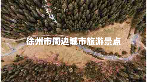 徐州市周邊城市旅游景點 徐州市周邊城市旅游景點