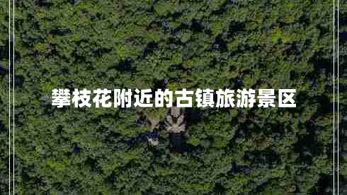 攀枝花附近的古鎮(zhèn)旅游景區(qū) 攀枝花附近的古鎮(zhèn)旅游景區(qū)