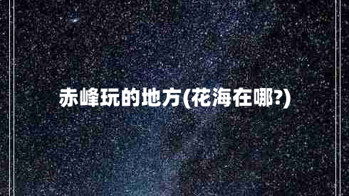 赤峰玩的地方(花海在哪?)