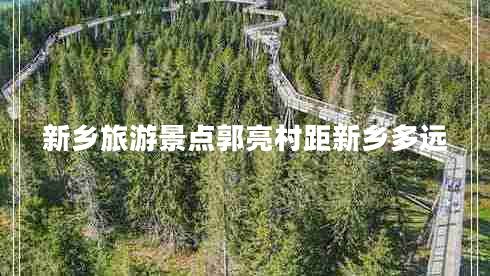 新鄉(xiāng)旅游景點(diǎn)郭亮村距新鄉(xiāng)多遠(yuǎn)