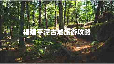 福建平潭古城旅游攻略 福建平潭古城旅游攻略