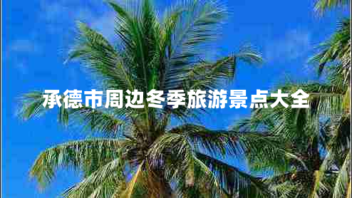 承德市周邊冬季旅游景點(diǎn)大全 承德市周邊冬季旅游景點(diǎn)大全