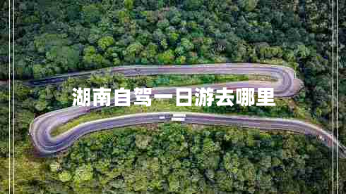 湖南自駕一日游去哪里