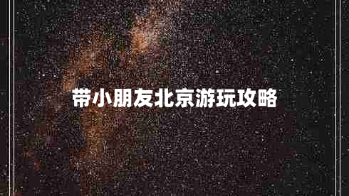 帶小朋友北京游玩攻略 帶小朋友北京游玩攻略