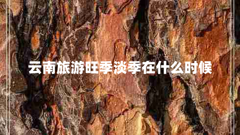 云南旅游旺季淡季在什么時候
