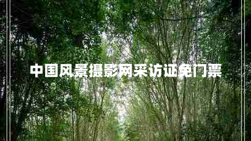 中國(guó)風(fēng)景攝影網(wǎng)采訪證免門(mén)票