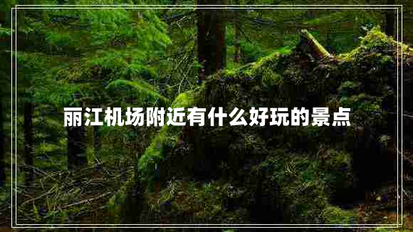 麗江機場附近有什么好玩的景點