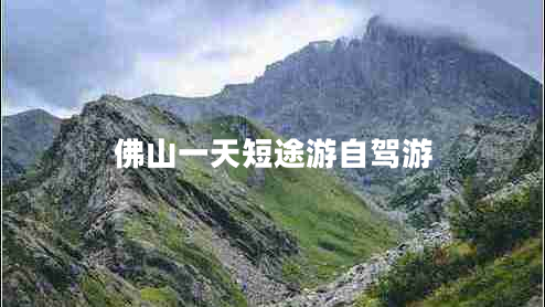 佛山一天短途游自駕游 佛山一天短途游自駕游