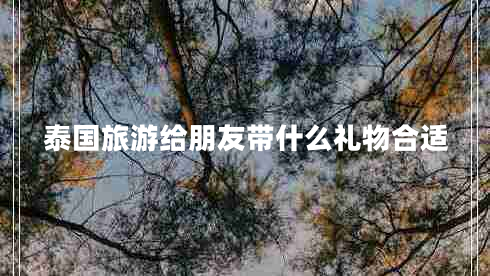 泰國旅游給朋友帶什么禮物合適