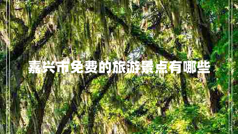 嘉興市免費(fèi)的旅游景點(diǎn)有哪些 嘉興市免費(fèi)的旅游景點(diǎn)有哪些