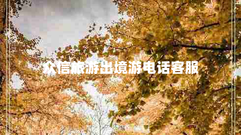 眾信旅游出境游電話客服 眾信旅游出境游電話客服