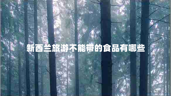 新西蘭旅游不能帶的食品有哪些 新西蘭旅游不能帶的食品有哪些