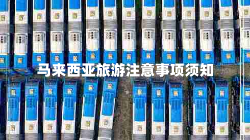 馬來西亞旅游注意事項(xiàng)須知 馬來西亞旅游注意事項(xiàng)須知