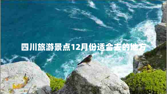 四川旅游景點(diǎn)12月份適合去的地方 四川旅游景點(diǎn)12月份適合去的地方