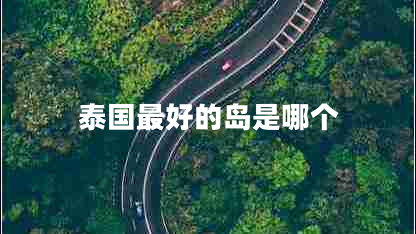 泰國(guó)最好的島是哪個(gè)