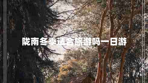 隴南冬季適合旅游嗎一日游