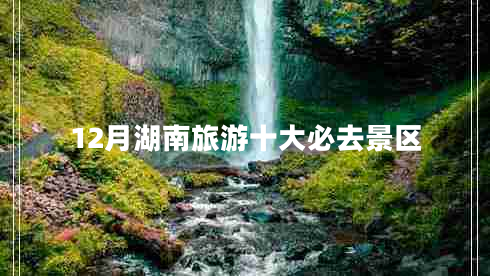 12月湖南旅游十大必去景區(qū) 12月湖南旅游十大必去景區(qū)
