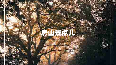 房山景點(diǎn)兒 房山景點(diǎn)兒