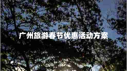 廣州旅游春節(jié)優(yōu)惠活動方案