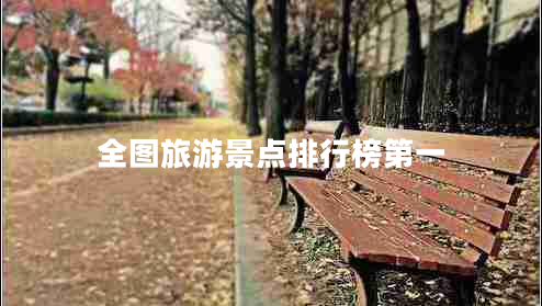 全圖旅游景點(diǎn)排行榜第一 全圖旅游景點(diǎn)排行榜第一