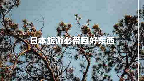 日本旅游必帶回好東西 日本旅游必帶回好東西