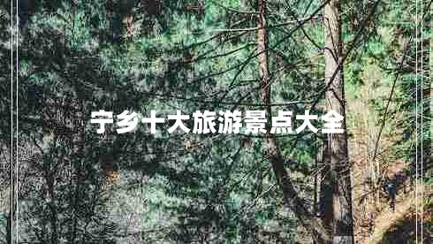 寧鄉(xiāng)十大旅游景點(diǎn)大全 寧鄉(xiāng)十大旅游景點(diǎn)大全