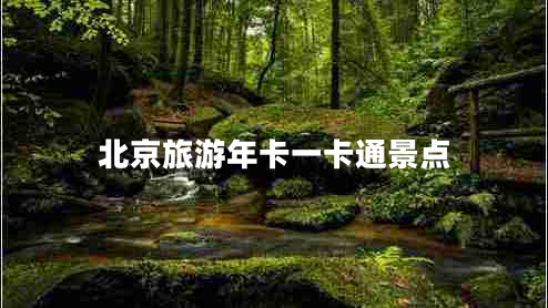 北京旅游年卡一卡通景點 北京旅游年卡一卡通景點
