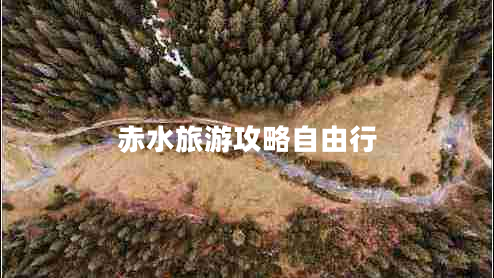 赤水旅游攻略自由行 赤水旅游攻略自由行