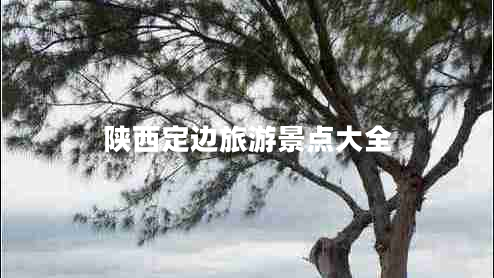 陜西定邊旅游景點(diǎn)大全 陜西定邊旅游景點(diǎn)大全