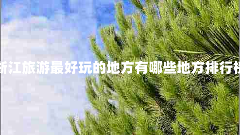 浙江旅游最好玩的地方有哪些地方排行榜 浙江旅游最好玩的地方有哪些地方排行榜