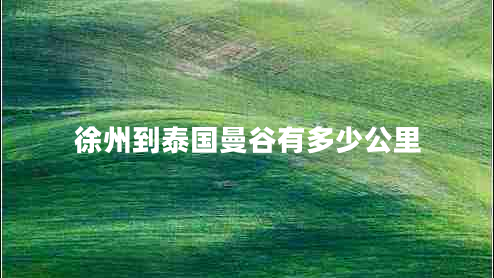 徐州到泰國曼谷有多少公里 徐州到泰國曼谷有多少公里