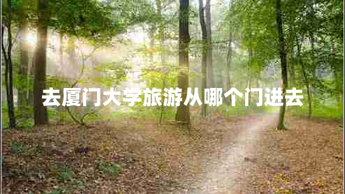 去廈門大學(xué)旅游從哪個(gè)門進(jìn)去