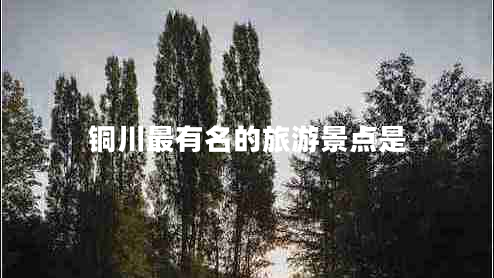 銅川最有名的旅游景點(diǎn)是 銅川最有名的旅游景點(diǎn)是