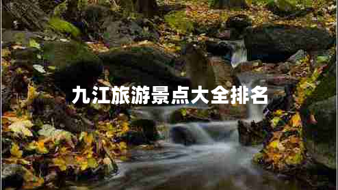 九江旅游景點大全排名