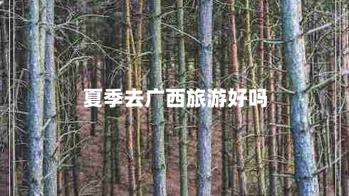 夏季去廣西旅游好嗎