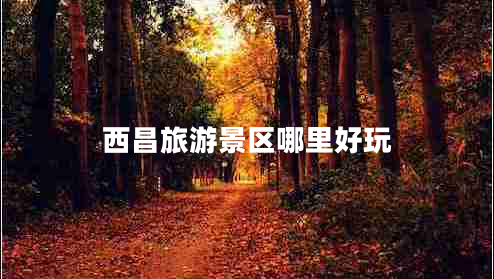 西昌旅游景區(qū)哪里好玩