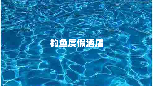 釣魚度假酒店 釣魚度假酒店