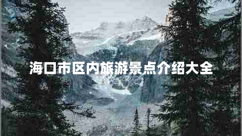 ?？谑袇^(qū)內(nèi)旅游景點(diǎn)介紹大全