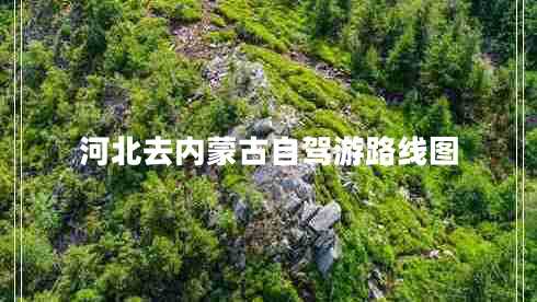河北去內蒙古自駕游路線圖 河北去內蒙古自駕游路線圖