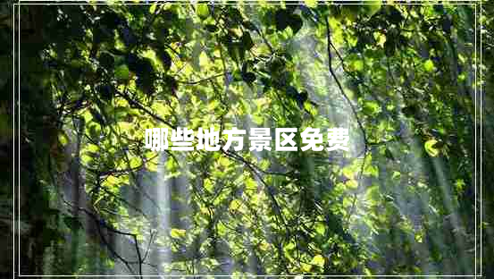 哪些地方景區(qū)免費(fèi) 哪些地方景區(qū)免費(fèi)