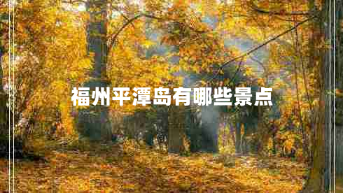 福州平潭島有哪些景點(diǎn) 福州平潭島有哪些景點(diǎn)