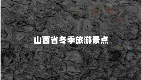 山西省冬季旅游景點(diǎn) 山西省冬季旅游景點(diǎn)