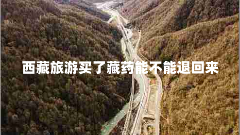 西藏旅游買了藏藥能不能退回來(lái)