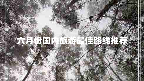 六月份國(guó)內(nèi)旅游最佳路線推薦 六月份國(guó)內(nèi)旅游最佳路線推薦