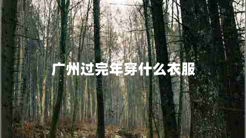 廣州過完年穿什么衣服