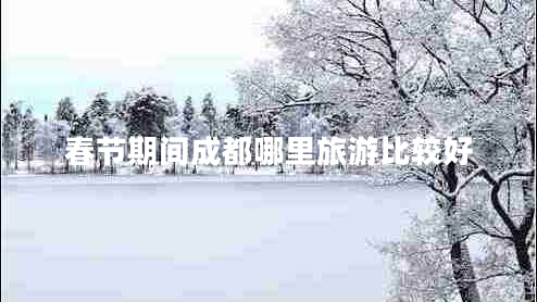 春節(jié)期間成都哪里旅游比較好 春節(jié)期間成都哪里旅游比較好