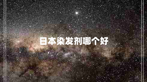 日本染發(fā)劑哪個(gè)好 日本染發(fā)劑哪個(gè)好