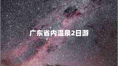 廣東省內溫泉2日游 廣東省內溫泉2日游