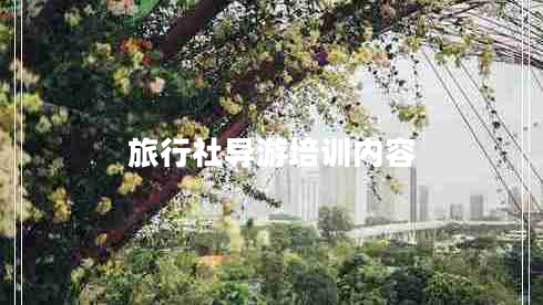 旅行社導(dǎo)游培訓(xùn)內(nèi)容