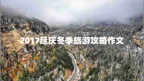 2017延慶冬季旅游攻略作文